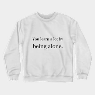 You learn a lot by being alone. Crewneck Sweatshirt